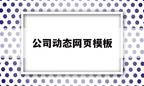 博天堂理论公司动态网页模板(公司动态放什么内容)